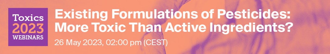 <em>Toxics</em> Webinar | Existing Formulations of Pesticides: More Toxic Than Active Ingredients? 26 May 2023